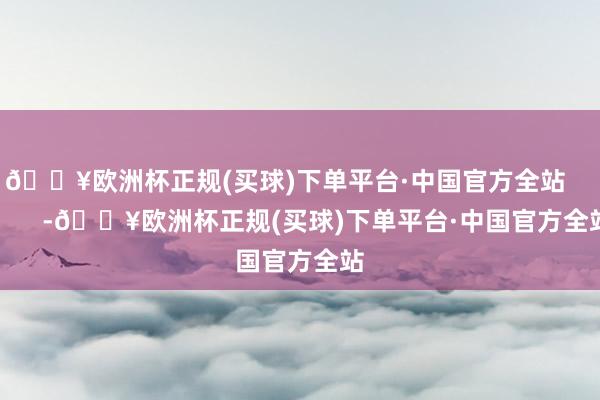 🔥欧洲杯正规(买球)下单平台·中国官方全站            -🔥欧洲杯正规(买球)下单平台·中国官方全站