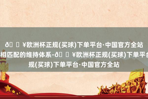 🔥欧洲杯正规(买球)下单平台·中国官方全站构建与国际业务相匹配的维持体系-🔥欧洲杯正规(买球)下单平台·中国官方全站