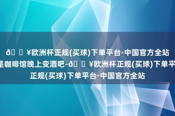 🔥欧洲杯正规(买球)下单平台·中国官方全站成齐这家店白日是咖啡馆晚上变酒吧-🔥欧洲杯正规(买球)下单平台·中国官方全站