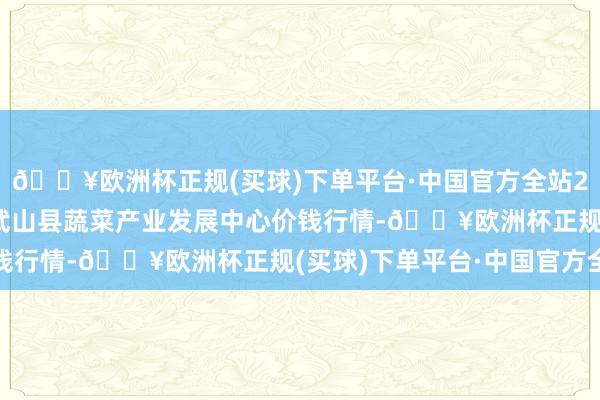 🔥欧洲杯正规(买球)下单平台·中国官方全站2024年4月19日甘肃武山县蔬菜产业发展中心价钱行情-🔥欧洲杯正规(买球)下单平台·中国官方全站