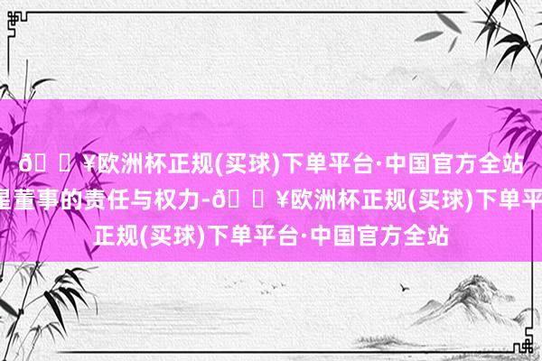 🔥欧洲杯正规(买球)下单平台·中国官方全站旨在通过强化零星董事的责任与权力-🔥欧洲杯正规(买球)下单平台·中国官方全站