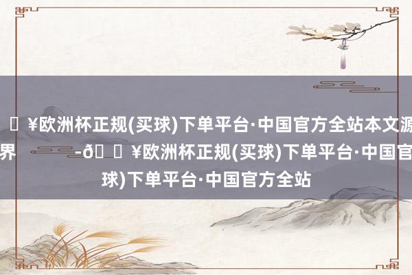 🔥欧洲杯正规(买球)下单平台·中国官方全站本文源自：金融界            -🔥欧洲杯正规(买球)下单平台·中国官方全站