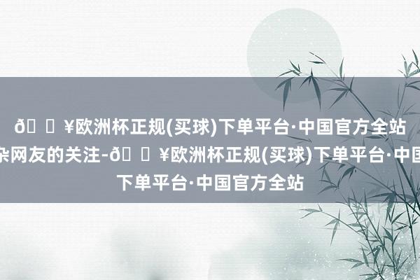 🔥欧洲杯正规(买球)下单平台·中国官方全站引起了庞杂网友的关注-🔥欧洲杯正规(买球)下单平台·中国官方全站