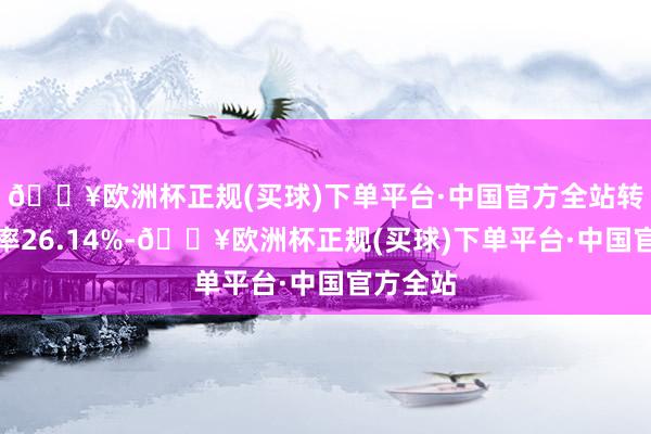 🔥欧洲杯正规(买球)下单平台·中国官方全站转股溢价率26.14%-🔥欧洲杯正规(买球)下单平台·中国官方全站