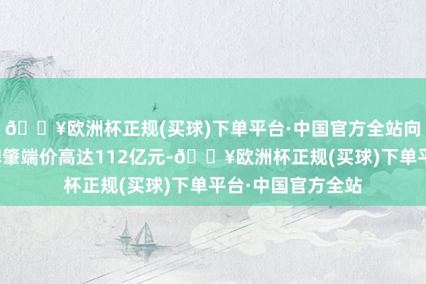 🔥欧洲杯正规(买球)下单平台·中国官方全站向阳区一宗宅地挂牌肇端价高达112亿元-🔥欧洲杯正规(买球)下单平台·中国官方全站