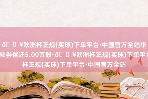 🔥欧洲杯正规(买球)下单平台·中国官方全站华能水电8月14日融券偿还5.00万股-🔥欧洲杯正规(买球)下单平台·中国官方全站