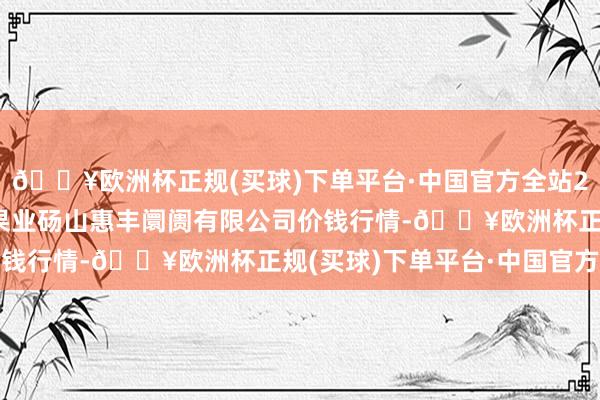 🔥欧洲杯正规(买球)下单平台·中国官方全站2024年9月18日北海果业砀山惠丰阛阓有限公司价钱行情-🔥欧洲杯正规(买球)下单平台·中国官方全站