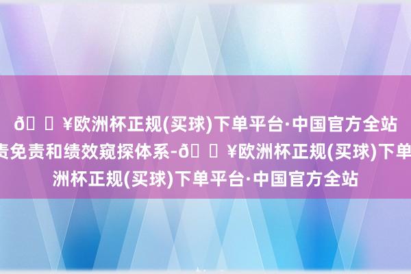 🔥欧洲杯正规(买球)下单平台·中国官方全站二是进一步完善尽责免责和绩效窥探体系-🔥欧洲杯正规(买球)下单平台·中国官方全站