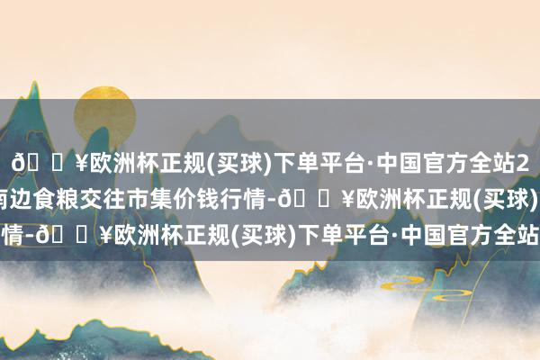 🔥欧洲杯正规(买球)下单平台·中国官方全站2024年10月4日江西南边食粮交往市集价钱行情-🔥欧洲杯正规(买球)下单平台·中国官方全站