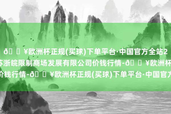 🔥欧洲杯正规(买球)下单平台·中国官方全站2024年10月4日江苏苏浙皖限制商场发展有限公司价钱行情-🔥欧洲杯正规(买球)下单平台·中国官方全站