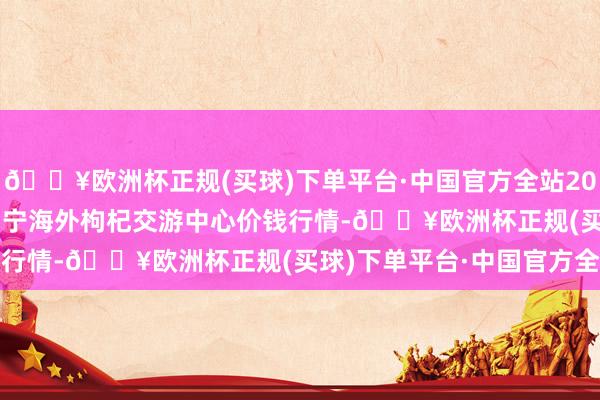 🔥欧洲杯正规(买球)下单平台·中国官方全站2024年10月21日宁夏·中宁海外枸杞交游中心价钱行情-🔥欧洲杯正规(买球)下单平台·中国官方全站