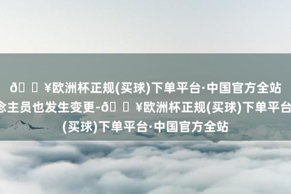 🔥欧洲杯正规(买球)下单平台·中国官方全站多位主要东说念主员也发生变更-🔥欧洲杯正规(买球)下单平台·中国官方全站