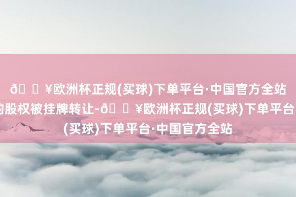 🔥欧洲杯正规(买球)下单平台·中国官方全站共有8家险企的股权被挂牌转让-🔥欧洲杯正规(买球)下单平台·中国官方全站