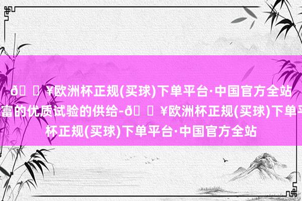 🔥欧洲杯正规(买球)下单平台·中国官方全站包括咱们有特别丰富的优质试验的供给-🔥欧洲杯正规(买球)下单平台·中国官方全站