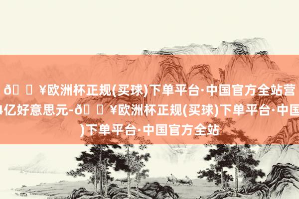 🔥欧洲杯正规(买球)下单平台·中国官方全站营收225.74亿好意思元-🔥欧洲杯正规(买球)下单平台·中国官方全站