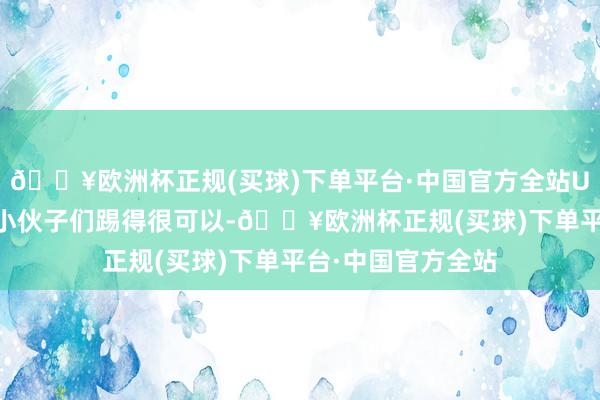 🔥欧洲杯正规(买球)下单平台·中国官方全站U19国青队的这帮小伙子们踢得很可以-🔥欧洲杯正规(买球)下单平台·中国官方全站