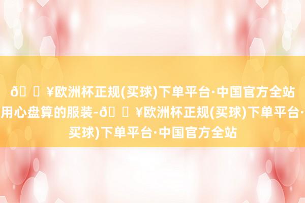 🔥欧洲杯正规(买球)下单平台·中国官方全站当她穿上那些用心盘算的服装-🔥欧洲杯正规(买球)下单平台·中国官方全站