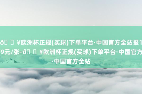 🔥欧洲杯正规(买球)下单平台·中国官方全站报100.19元/张-🔥欧洲杯正规(买球)下单平台·中国官方全站