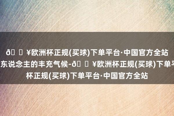 🔥欧洲杯正规(买球)下单平台·中国官方全站现场呈现出一派喜东说念主的丰充气候-🔥欧洲杯正规(买球)下单平台·中国官方全站