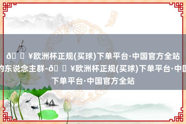 🔥欧洲杯正规(买球)下单平台·中国官方全站侧重不同的东说念主群-🔥欧洲杯正规(买球)下单平台·中国官方全站