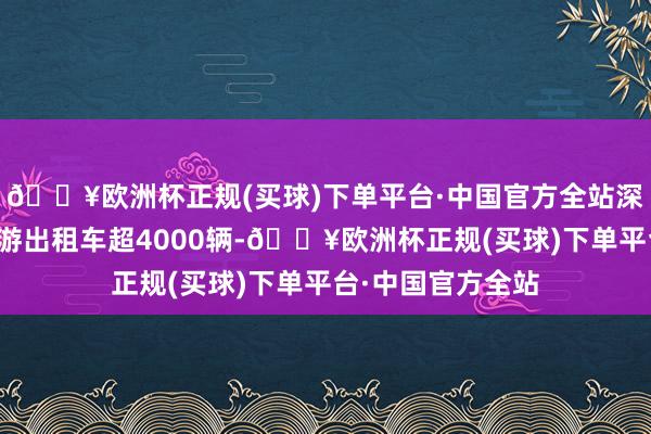 🔥欧洲杯正规(买球)下单平台·中国官方全站深圳已更新替代巡游出租车超4000辆-🔥欧洲杯正规(买球)下单平台·中国官方全站