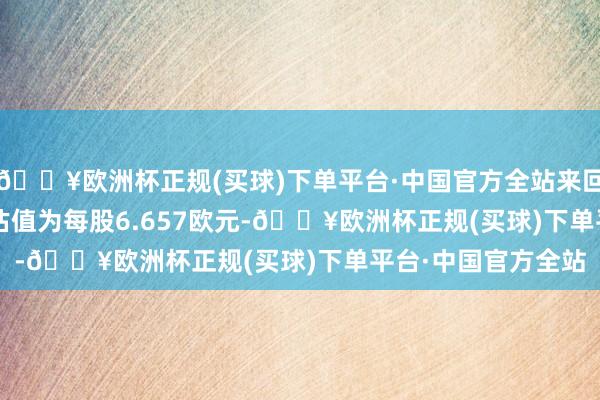 🔥欧洲杯正规(买球)下单平台·中国官方全站来回对Banco BPM的估值为每股6.657欧元-🔥欧洲杯正规(买球)下单平台·中国官方全站