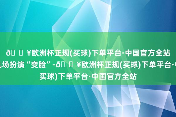 🔥欧洲杯正规(买球)下单平台·中国官方全站川剧演员在机场扮演“变脸”-🔥欧洲杯正规(买球)下单平台·中国官方全站