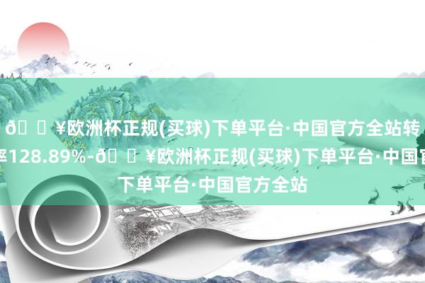 🔥欧洲杯正规(买球)下单平台·中国官方全站转股溢价率128.89%-🔥欧洲杯正规(买球)下单平台·中国官方全站