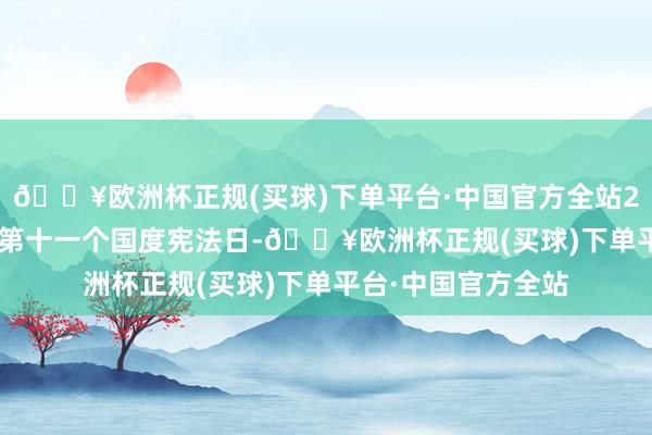 🔥欧洲杯正规(买球)下单平台·中国官方全站2024年12月4日是第十一个国度宪法日-🔥欧洲杯正规(买球)下单平台·中国官方全站