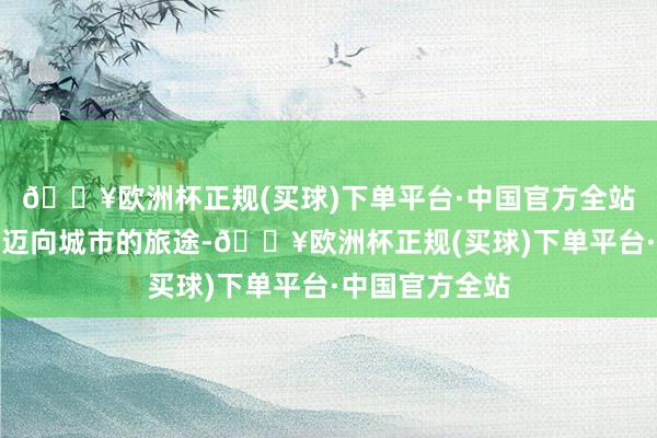 🔥欧洲杯正规(买球)下单平台·中国官方全站谈及农村孩子迈向城市的旅途-🔥欧洲杯正规(买球)下单平台·中国官方全站