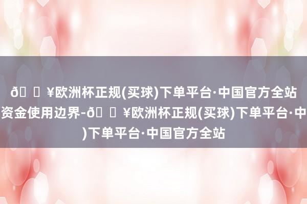 🔥欧洲杯正规(买球)下单平台·中国官方全站为培植召募资金使用边界-🔥欧洲杯正规(买球)下单平台·中国官方全站