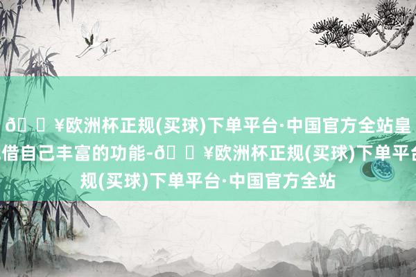 🔥欧洲杯正规(买球)下单平台·中国官方全站皇御贵金属APP凭借自己丰富的功能-🔥欧洲杯正规(买球)下单平台·中国官方全站