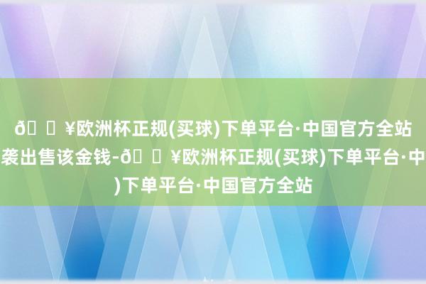 🔥欧洲杯正规(买球)下单平台·中国官方全站中原航空剿袭出售该金钱-🔥欧洲杯正规(买球)下单平台·中国官方全站