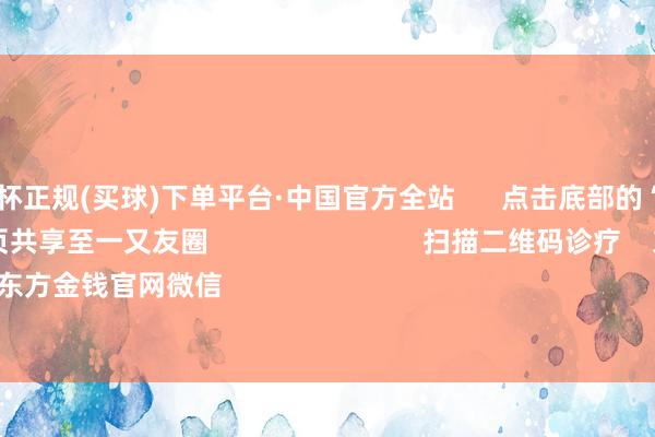 🔥欧洲杯正规(买球)下单平台·中国官方全站      点击底部的“发现”     使用“扫一扫”     即可将网页共享至一又友圈                            扫描二维码诊疗    东方金钱官网微信                                                                        沪股通             