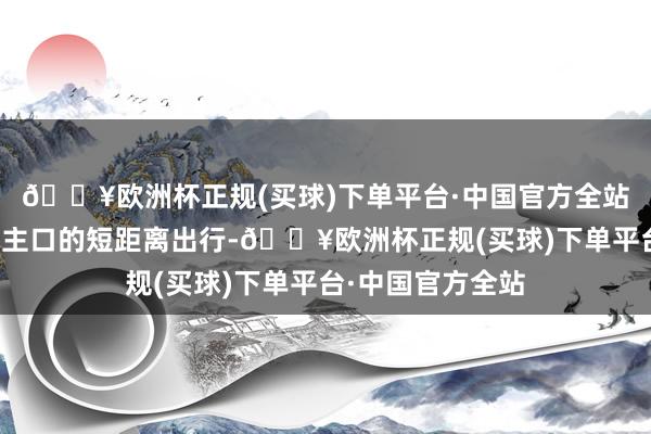 🔥欧洲杯正规(买球)下单平台·中国官方全站做事沿线东说念主口的短距离出行-🔥欧洲杯正规(买球)下单平台·中国官方全站