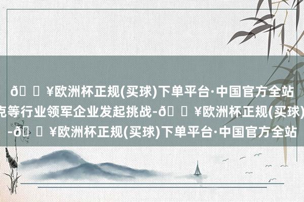 🔥欧洲杯正规(买球)下单平台·中国官方全站奏凯向百度、阿里夸克等行业领军企业发起挑战-🔥欧洲杯正规(买球)下单平台·中国官方全站