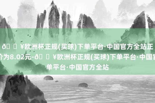 🔥欧洲杯正规(买球)下单平台·中国官方全站正股最新价为8.02元-🔥欧洲杯正规(买球)下单平台·中国官方全站