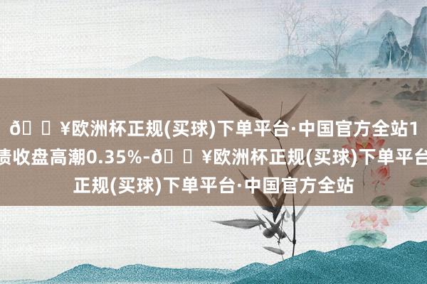 🔥欧洲杯正规(买球)下单平台·中国官方全站1月21平素银转债收盘高潮0.35%-🔥欧洲杯正规(买球)下单平台·中国官方全站